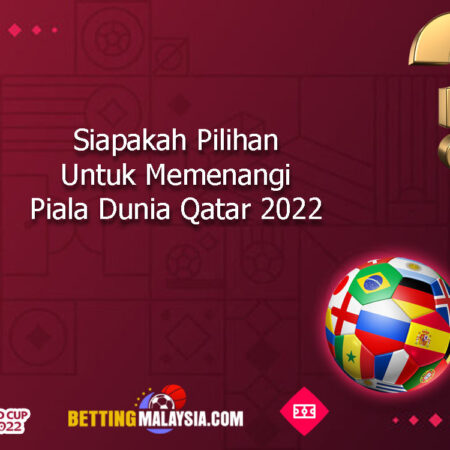 Siapakah Yang Menjadi Pilihan Untuk Menang Piala Dunia 2022